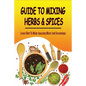 Guide To Mixing Herbs & Spices: Learn How To Make Amazing Mixes And Seasonings: Creating Herb Mixes
