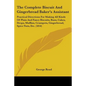 The Complete Biscuit And Gingerbread Baker's Assistant: Practical Directions For Making All Kinds Of Plain And Fancy Biscuits, Buns, Cakes, Drops, Muf