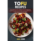 Tofu Recipes: The Ultimate Tofu Cookbook for the Vegetarian (Everything You Need to Know About Cooking and Eating Tofu Includes Delicious Homemade Rec
