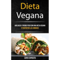 Dieta Vegana: Adelgaza Y Pierde Peso Con Una Dieta Vegana (Y Disfrutar Las Comidas)