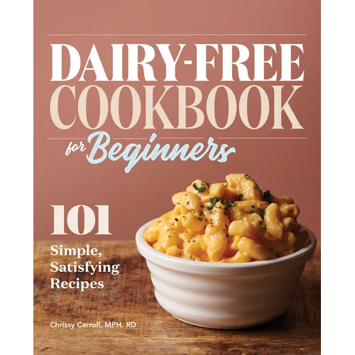 Dairy-Free Cookbook for Beginners: 101 Simple, Satisfying Recipes
