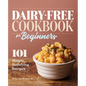 Dairy-Free Cookbook for Beginners: 101 Simple, Satisfying Recipes