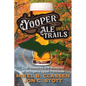 Yooper Ale Trails: Craft Breweries and Brewpubs of Michigan's Upper Peninsula