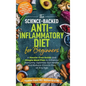 The Science-Backed Anti-Inflammatory Diet for Beginners: A Hassle-Free Guide and Simple Meal Plan To Enhance Immunity, Optimize Gut Health, and Reduce