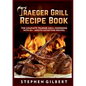 Traeger Grill Recipe Book: The Complete Traeger Grill Cookbook With 80+ Mouth Satisfying Recipes