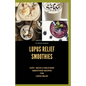 Lupus Relief Smoothies: Easy, quick and delicious smoothies recies for lupus
