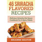 46 Sriracha Flavored Recipes: Delicious Sriracha Hot Sauce Cookbook For A Spicy Palate