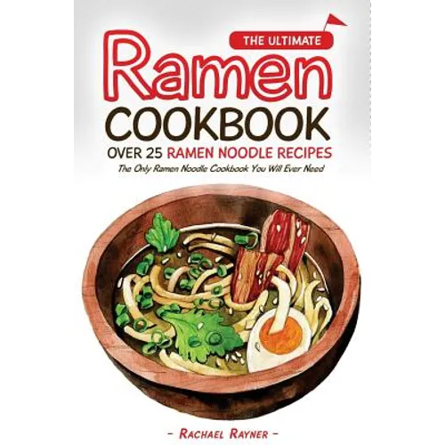 The Ultimate Ramen Cookbook - Over 25 Ramen Noodle Recipes: The Only Ramen Noodle Cookbook You Will Ever Need
