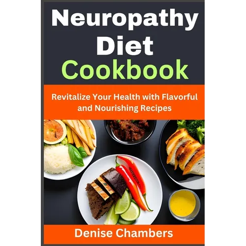 Neuropathy Diet Cookbook: Revitalize Your Health with Flavorful and Nourishing Recipes