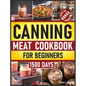 Canning Meat Cookbook for Beginners: Preserve Your Meat and Game Safely Delicious and Affordable Traditional Recipes for Long-Term Pantry Staples