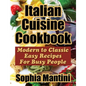Italian Cuisine Cookbook: Modern to Classic Easy Recipes For Busy People