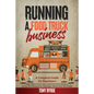 Running a Food Truck Business: A Complete Guide for Beginners About How to Start a Successful Food Truck Business, Use the Best Management Techniques