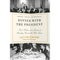 Dinner with the President: Food, Politics, and a History of Breaking Bread at the White House
