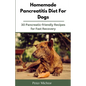 Homemade Pancreatitis Diet For Dogs: 30 Pancreatic-friendly Recipes for Fast Recovery