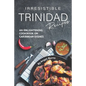 Irresistible Trinidad Recipes: An Enlightening Cookbook on Caribbean Dishes