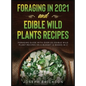 Foraging in 2021 AND Edible Wild Plants Recipes: Foraging Guide With Over 101 Edible Wild Plant Recipes On A Budget (2 Books In 1)