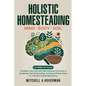 Holistic Homesteading Mind Body Soil: Transform Your Life with Self-Sufficient Practices in Gardening, Herbal Remedies, Canning & Preservation for a M