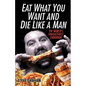 Eat What You Want and Die Like a Man: The World's Unhealthiest Cookbook