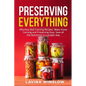 Preserving Everything: Effortless Ball Canning Recipes. Make Home Canning and Preserving Easy. Save all the Nutritions in a proper way