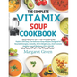 The Complete Vitamix Blender Soup Cookbook: Explore 105 Easy And Delicious Soup Recipes Designed to Nourish, Energize, Detoxify, Aid in Weight Loss, A