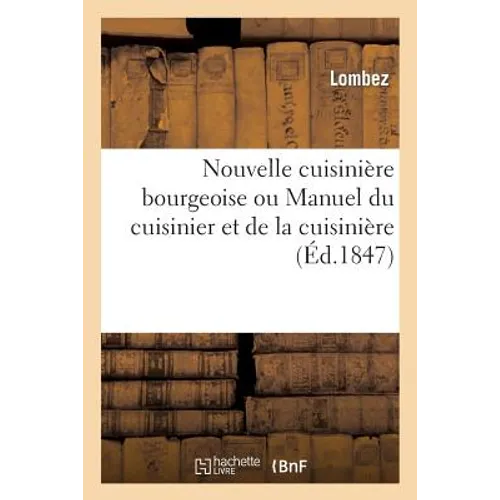 Nouvelle Cuisinière Bourgeoise Ou Manuel Du Cuisinier Et de la Cuisinière Contenant Des Recettes...: Nouvelle Édition Augmentée 1° d'Un Traité Sur Les