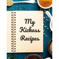 My Kickass Recipes: An easy way to create your very own kickass recipe cookbook with your favorite or created recipes an 8.5"x11" 125 writ