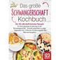 Schwangerschaft Kochbuch: Die 123 nährstoffreichsten Rezepte für eine gesunde Ernährung in der Schwangerschaft - Schnell zubereitet zu jeder Tageszeit