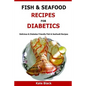Fish & Seafood Recipes For Diabetics: Delicious & Diabetes Friendly Fish & Seafoodt Recipes