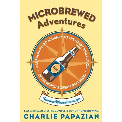 Microbrewed Adventures: A Lupulin Filled Journey to the Heart and Flavor of the World's Great Craft Beers
