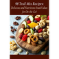 98 Trail Mix Recipes: Delicious and Nutritious Snack Ideas for On-the-Go!
