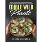Edible Wild Plants: Over 111 Natural Foods and Over 22 Plant-Based Recipes On A Budget