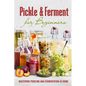 Pickle & Ferment for Beginners: Mastering Pickling and Fermentation at Home