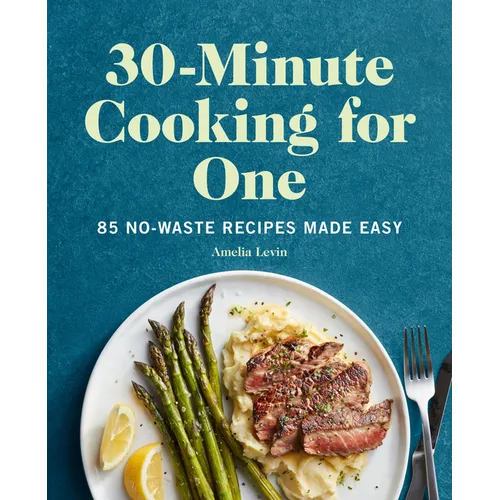 30-Minute Cooking for One: 85 No-Waste Recipes Made Easy
