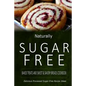 Naturally Sugar-Free - Baked Treats and Sweet & Savory Breads Cookbook: Delicious Sugar-Free and Diabetic-Friendly Recipes for the Health-Conscious