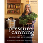 Pressure Canning for Beginners and Beyond: Safe, Easy Recipes for Preserving Tomatoes, Vegetables, Beans and Meat