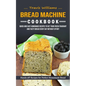Bread Machine Cookbook: Hands-off Recipes for Perfect Homemade Bread (Quick and Easy Homemade Recipes to Get Your Fresh Fragrant and Tasty Bread Every