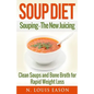 Soup Diet: Souping: The New Juicing - Clean Soups and Bone Broth for Rapid Weight Loss