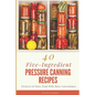 40 Five-Ingredient Pressure Canning Recipes: Preserve & Store Food With More Convenience