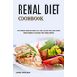 Renal Diet Cookbook: The Complete Renal Diet Book to Get Your Life Back With Easy Recipes (Renal Recipes to Increase Your Kidney Health)