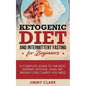 Ketogenic Diet and Intermittent Fasting for Beginners: A Complete Guide to the Keto Fasting Lifestyle Gain the Weight Loss Clarity You Need