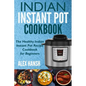 Indian Instant Pot Cookbook: The Healthy Indian Instant Pot Recipe Cookbook for Beginners