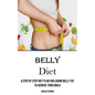 Belly Diet: A Step by Step Diet Plan for Losing Belly Fat to Achieve Your Goals