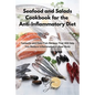 Seafood and Salads Cookbook for the Anti-Inflammatory Diet: Fantastic and Easy Fish Recipes That Will Help You Reduce Inflammation in Your Body