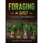 Foraging in 2021: The Ultimate Guide to Foraging and Preparing Edible Wild Plants With Over 50 Plant Based Recipes