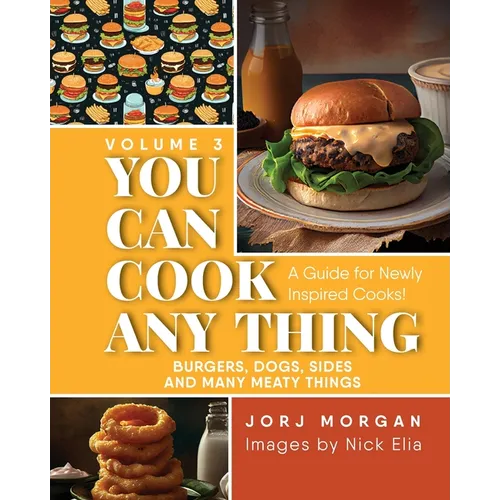 You Can Cook Any Thing: A Guide for Newly Inspired Cooks! Burgers, Dogs, Sides And Many Meaty Things