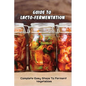 Guide To Lacto-Fermentation: Complete Easy Steps To Ferment Vegetables: Spicy Pickle Recipe