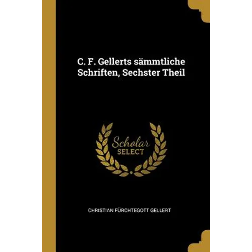C. F. Gellerts sämmtliche Schriften, Sechster Theil