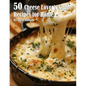 50 Cheese Lover's Guide Recipes for Home