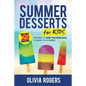 Summer Desserts for Kids (3rd Edition): 29 Recipes to Keep the Kids Cool During the Summer!