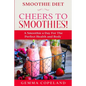 Smoothie Diet: CHEERS TO SMOOTHIES! - A Smoothie A Day For The Perfect Health and Body!